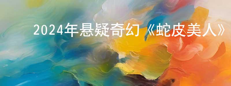 曹俊鸿的动漫综艺大全,2024年悬疑奇幻《蛇皮美人》HD国语中字迅雷下载_电影天堂